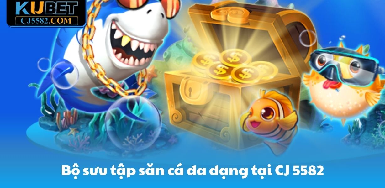Bộ sưu tập săn cá đa dạng tại CJ 5582