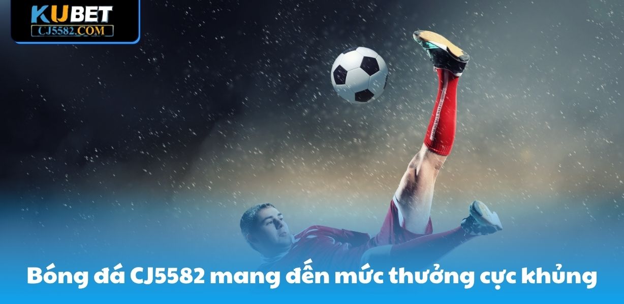 Bóng đá CJ5582 mang đến mức thưởng cực khủng