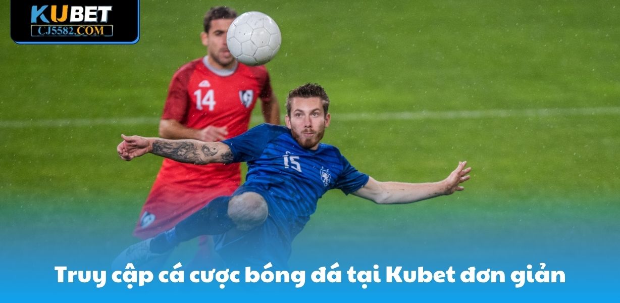 Truy cập cá cược bóng đá tại Kubet đơn giản