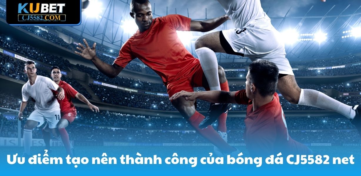 Ưu điểm tạo nên thành công của bóng đá tại CJ5582 net