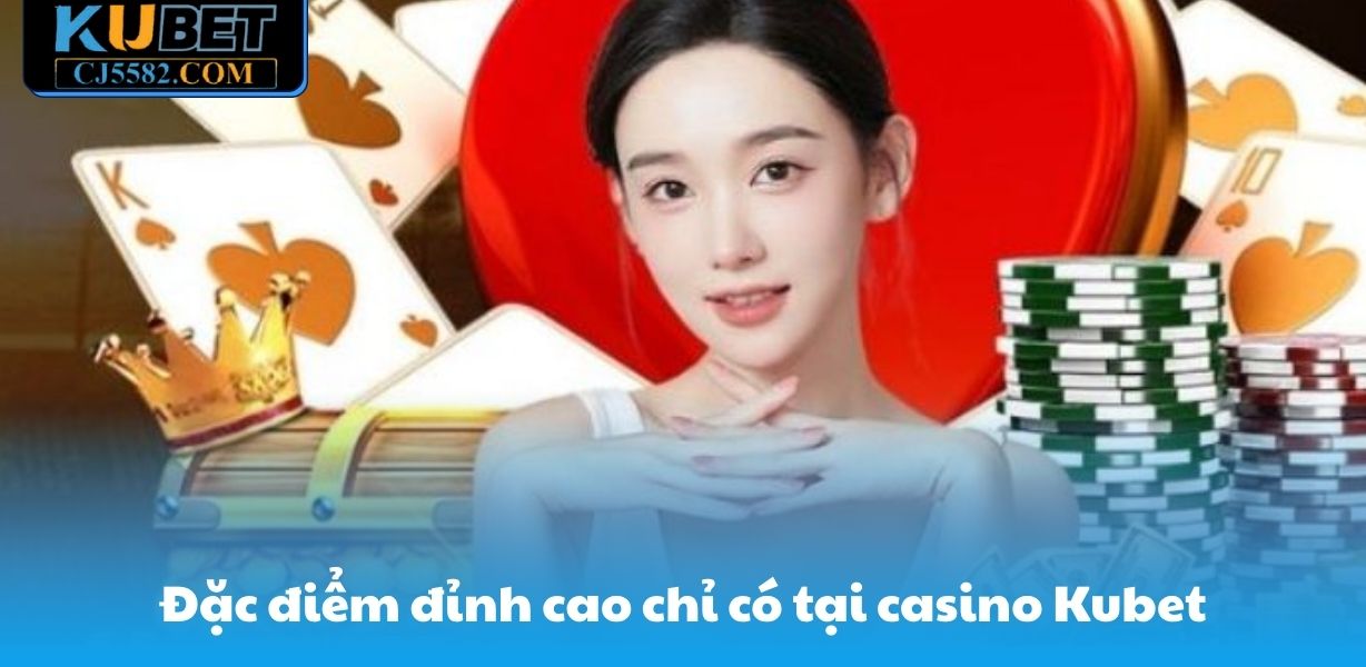 Đặc điểm cao cấp chỉ có tại casino Kubet