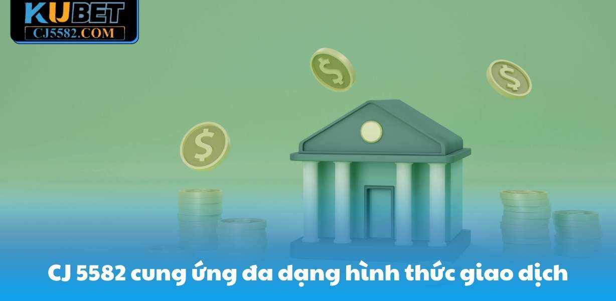 CJ 5582 cung ứng đa dạng hình thức giao dịch