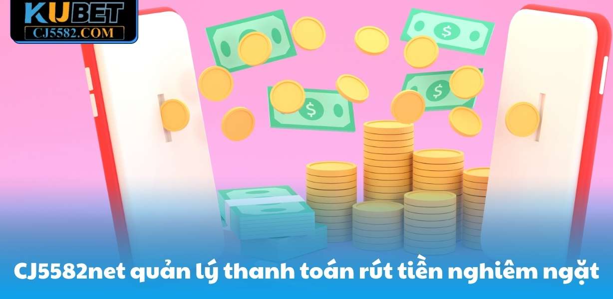 CJ5582net quản lý thanh toán rút tiền nghiêm ngặt