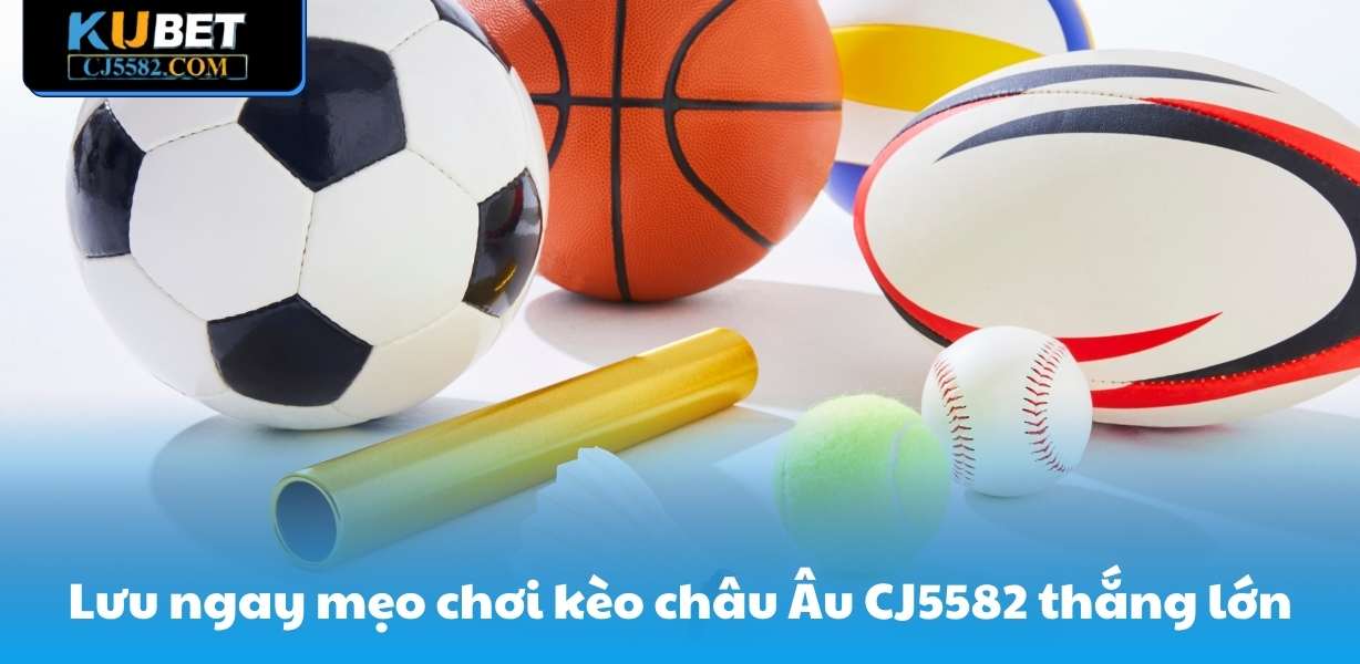 Lưu ngay mẹo chơi kèo châu Âu CJ5582 thắng lớn