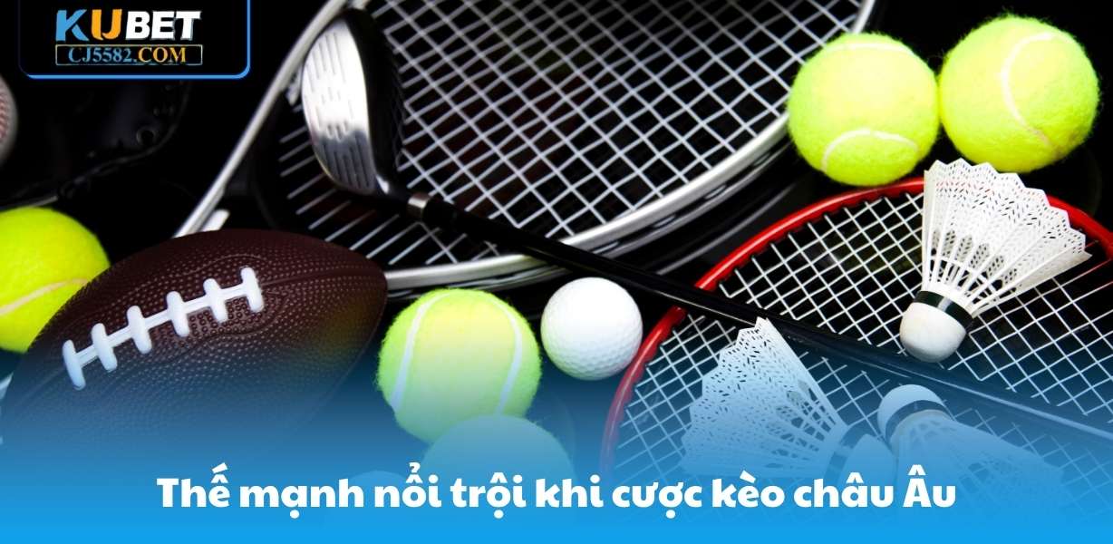 Thế mạnh nổi trội khi cược kèo châu Âu