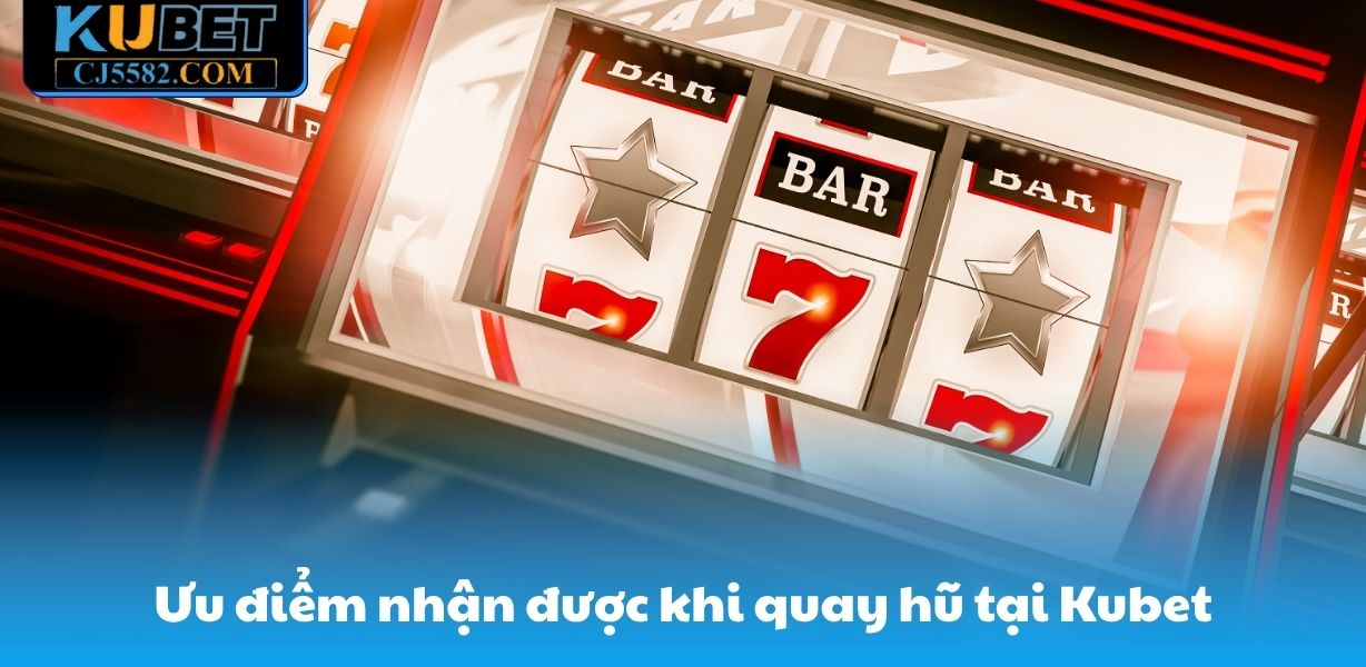 Ưu điểm nhận được khi quay hũ tại Kubet