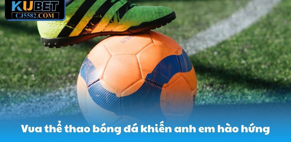 Vua thể thao bóng đá khiến anh em hào hứng