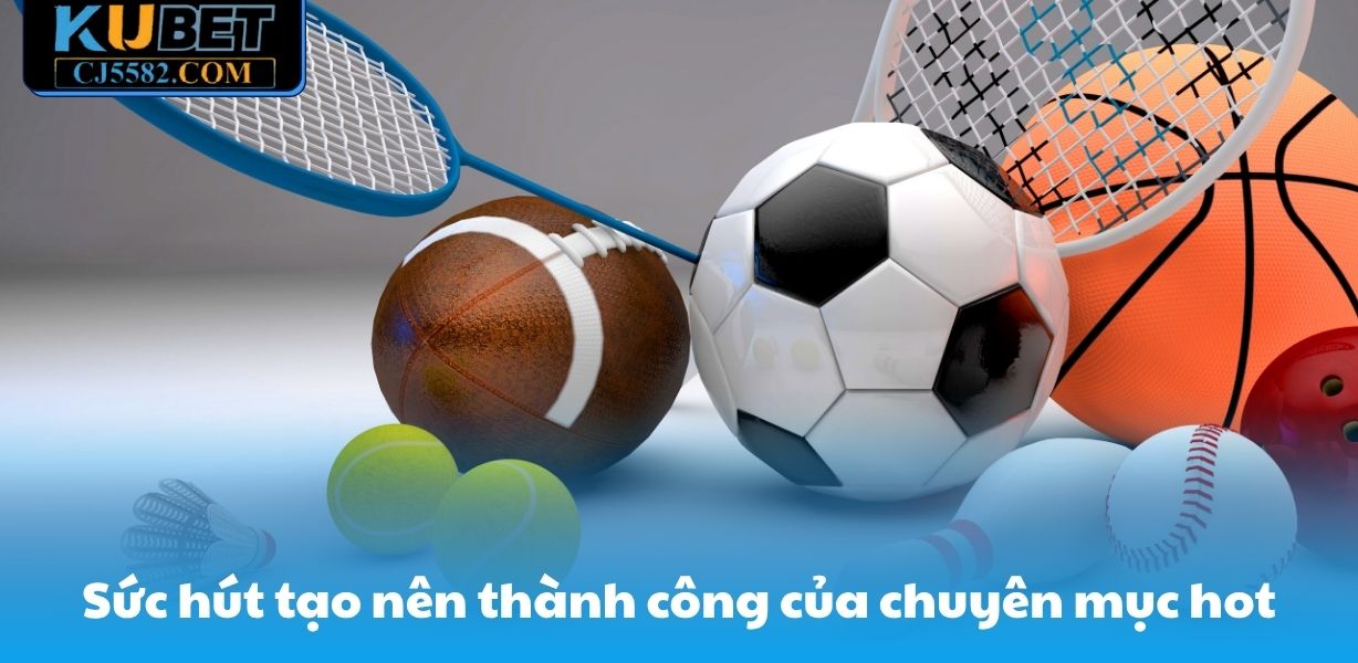 Sức hút tạo nên thành công của chuyên mục hot