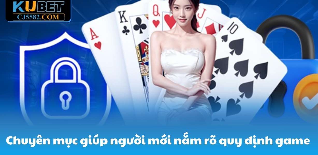 Chuyên mục này giúp người mới nắm rõ quy định game