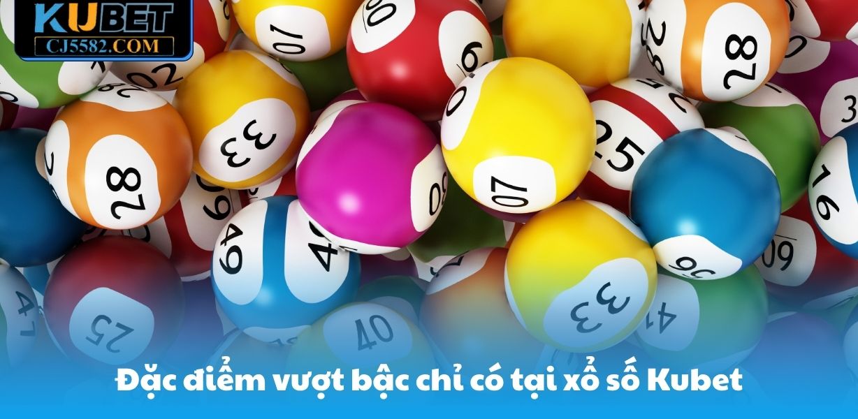 Đặc điểm vượt bậc chỉ có tại xổ số Kubet